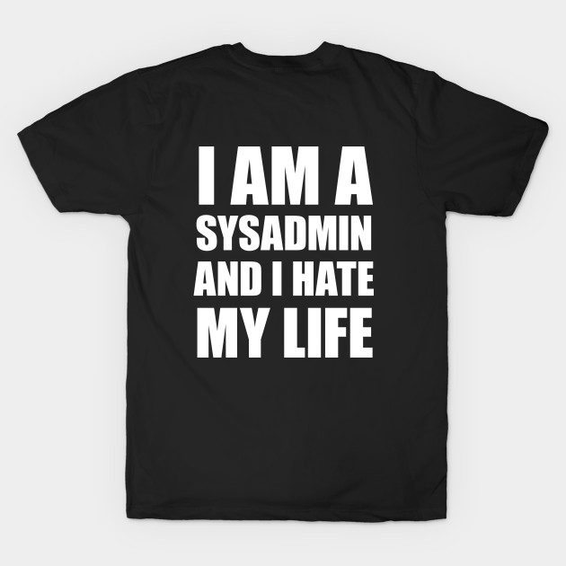 I Am A SysAdmin And I Hate My Life by ThoughtAndMemory